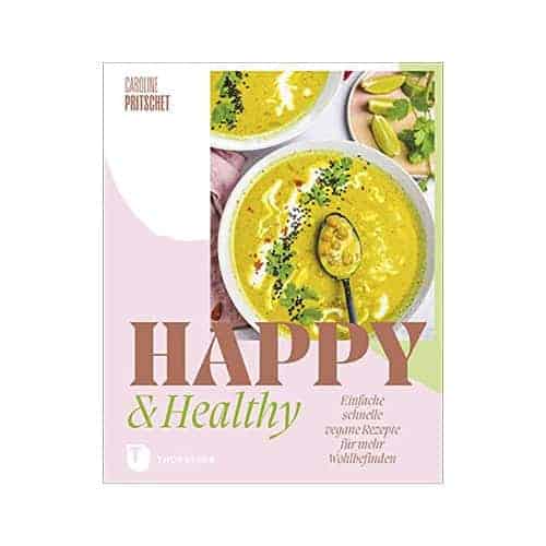 Happy & Healthy: Einfache schnelle vegane Rezepte für mehr Wohlbefinden